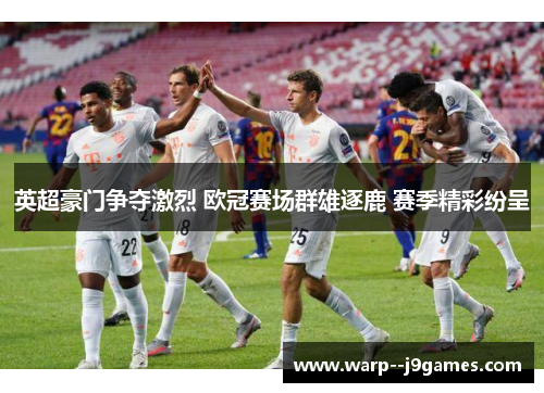 英超豪门争夺激烈 欧冠赛场群雄逐鹿 赛季精彩纷呈