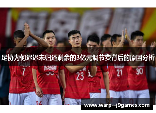 足协为何迟迟未归还剩余的3亿元调节费背后的原因分析