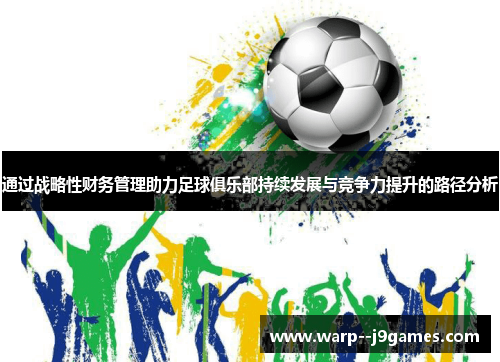 通过战略性财务管理助力足球俱乐部持续发展与竞争力提升的路径分析