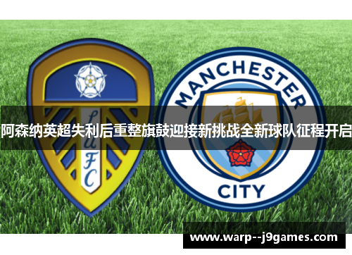 阿森纳英超失利后重整旗鼓迎接新挑战全新球队征程开启