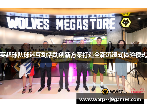 英超球队球迷互动活动创新方案打造全新沉浸式体验模式