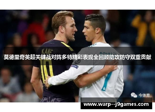 莫德里奇英超关键战对阵多特精彩表现全回顾助攻防守双重贡献