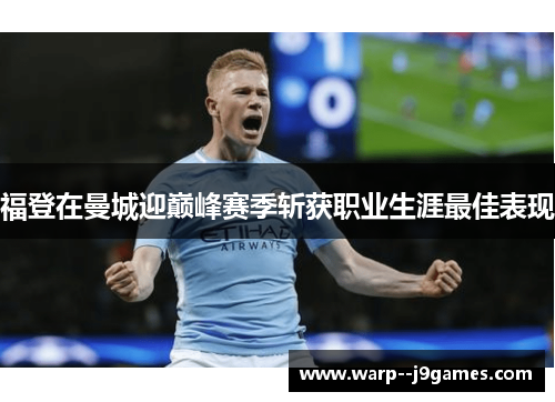 福登在曼城迎巅峰赛季斩获职业生涯最佳表现