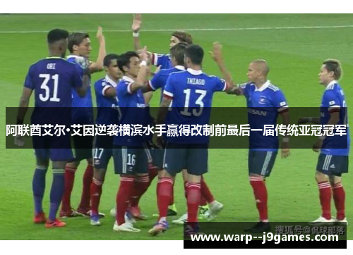 阿联酋艾尔·艾因逆袭横滨水手赢得改制前最后一届传统亚冠冠军