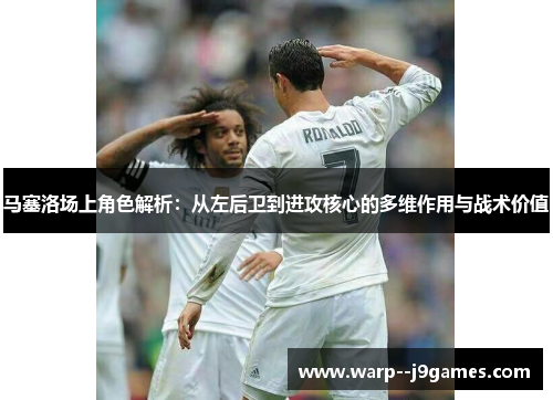 马塞洛场上角色解析：从左后卫到进攻核心的多维作用与战术价值