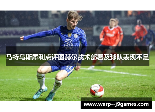马特乌斯犀利点评图赫尔战术部署及球队表现不足