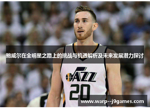 鲍威尔在全明星之路上的挑战与机遇解析及未来发展潜力探讨