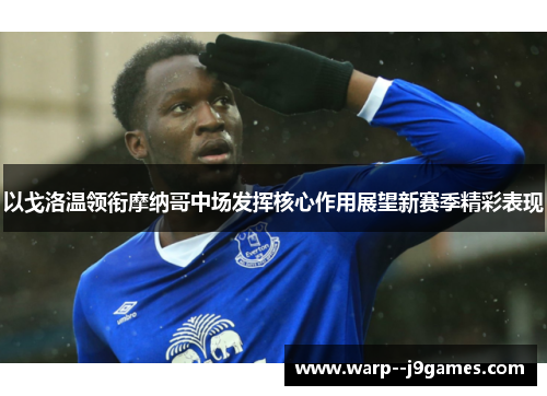 以戈洛温领衔摩纳哥中场发挥核心作用展望新赛季精彩表现
