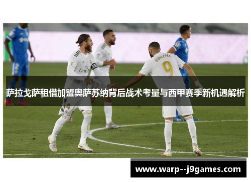 萨拉戈萨租借加盟奥萨苏纳背后战术考量与西甲赛季新机遇解析