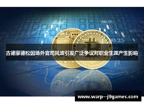 古德蒙德松因场外官司风波引发广泛争议对职业生涯产生影响