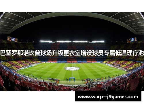 巴塞罗那诺坎普球场升级更衣室增设球员专属低温理疗池