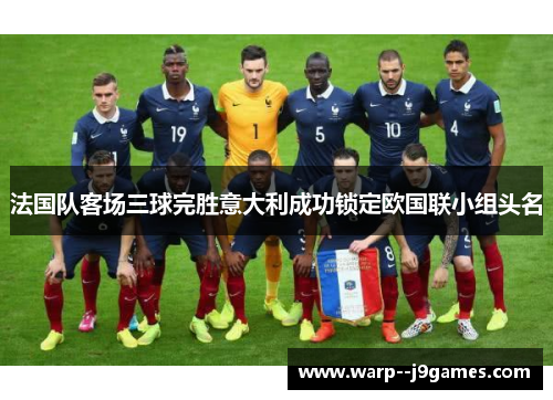 法国队客场三球完胜意大利成功锁定欧国联小组头名